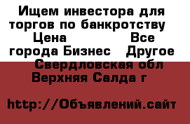 Ищем инвестора для торгов по банкротству. › Цена ­ 100 000 - Все города Бизнес » Другое   . Свердловская обл.,Верхняя Салда г.